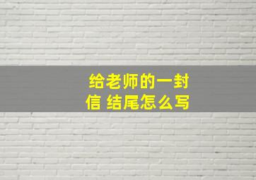 给老师的一封信 结尾怎么写